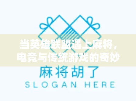 当英雄联盟遇上麻将，电竞与传统游戏的奇妙碰撞，谁才是真正的胡了高手？