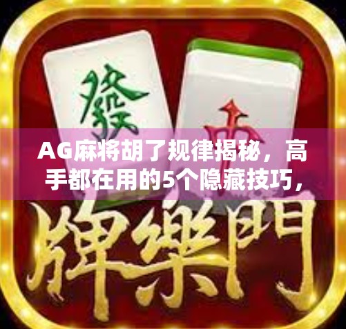 AG麻将胡了规律揭秘,高手都在用的5个隐藏技巧,普通人也能轻松掌握!