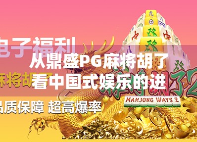 从鼎盛PG麻将胡了看中国式娱乐的进化,从街头巷尾到数字世界的沉浸式狂欢