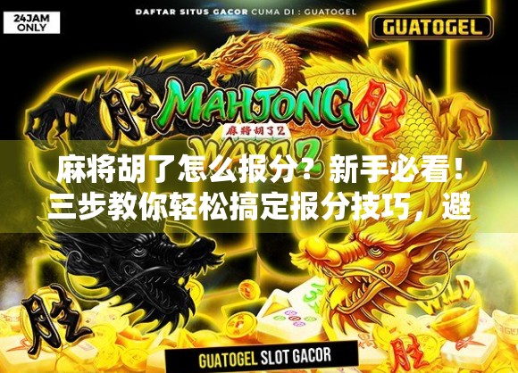 麻将胡了怎么报分？新手必看！三步教你轻松搞定报分技巧，避免赢了也亏！