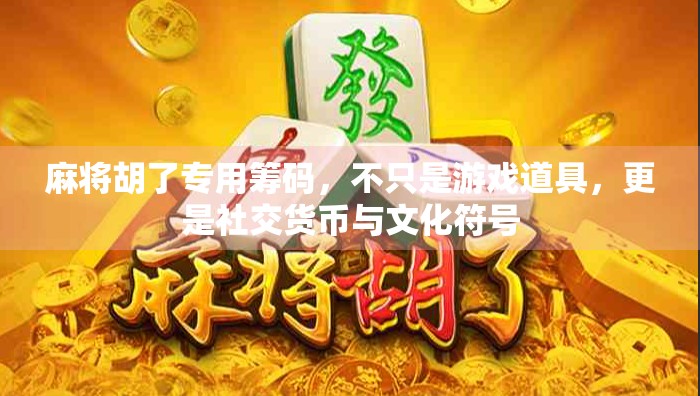 麻将胡了专用筹码，不只是游戏道具，更是社交货币与文化符号