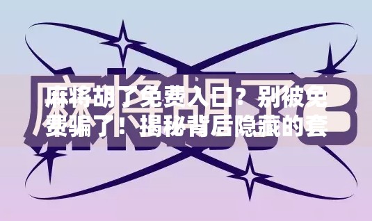 麻将胡了免费入口?别被免费骗了!揭秘背后隐藏的套路与风险