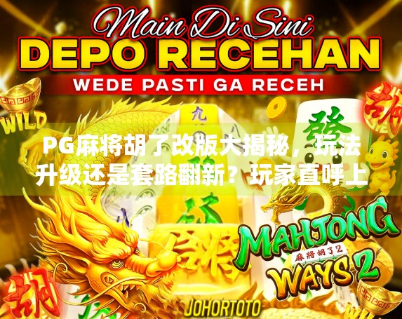PG麻将胡了改版大揭秘，玩法升级还是套路翻新？玩家直呼上头！
