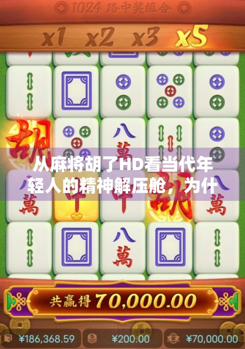 从麻将胡了HD看当代年轻人的精神解压舱,为什么我们越来越爱玩这类休闲游戏?