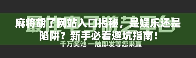 麻将胡了网站入口揭秘，是娱乐还是陷阱？新手必看避坑指南！