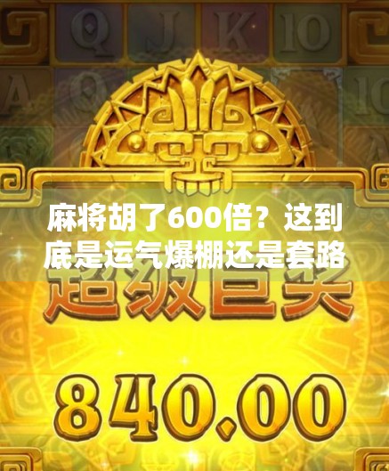 麻将胡了600倍？这到底是运气爆棚还是套路满满？