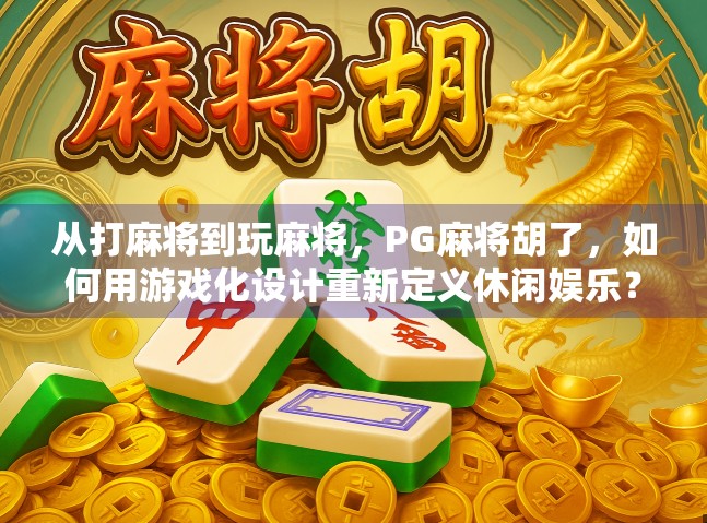 从打麻将到玩麻将,PG麻将胡了,如何用游戏化设计重新定义休闲娱乐?