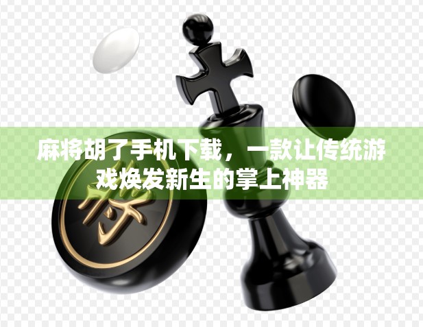 麻将胡了手机下载,一款让传统游戏焕发新生的掌上神器