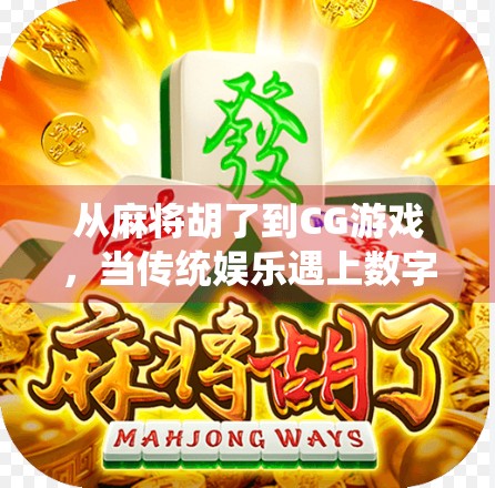 从麻将胡了到CG游戏，当传统娱乐遇上数字艺术，我们该如何重新定义玩的意义？