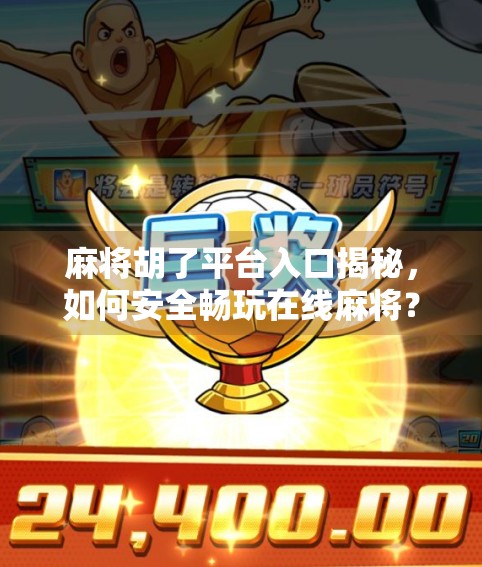 麻将胡了平台入口揭秘,如何安全畅玩在线麻将?新手必看指南!