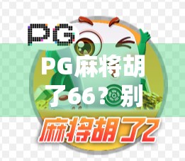 PG麻将胡了66?别急,先搞清楚你是不是被套路了!