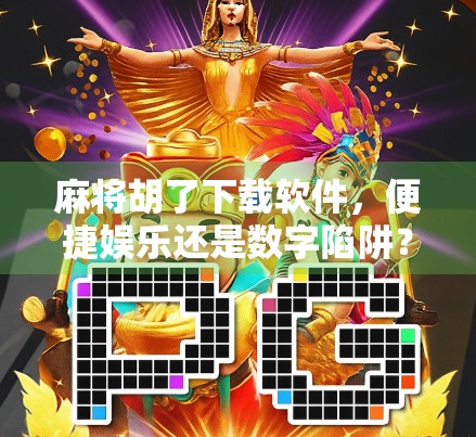 麻将胡了下载软件，便捷娱乐还是数字陷阱？一文看懂背后真相！