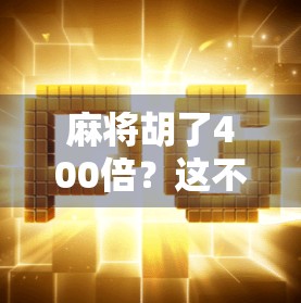 麻将胡了400倍？这不是运气，是认知的胜利！