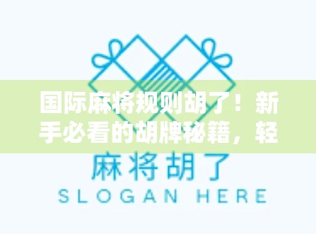 国际麻将规则胡了！新手必看的胡牌秘籍，轻松上手赢在起跑线！