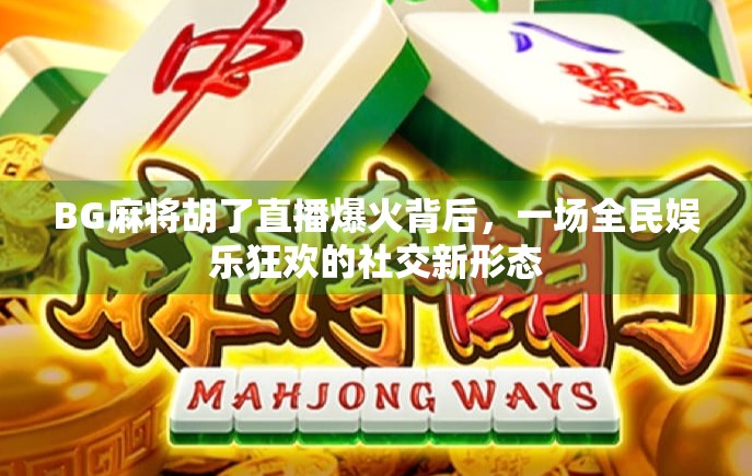 BG麻将胡了直播爆火背后，一场全民娱乐狂欢的社交新形态