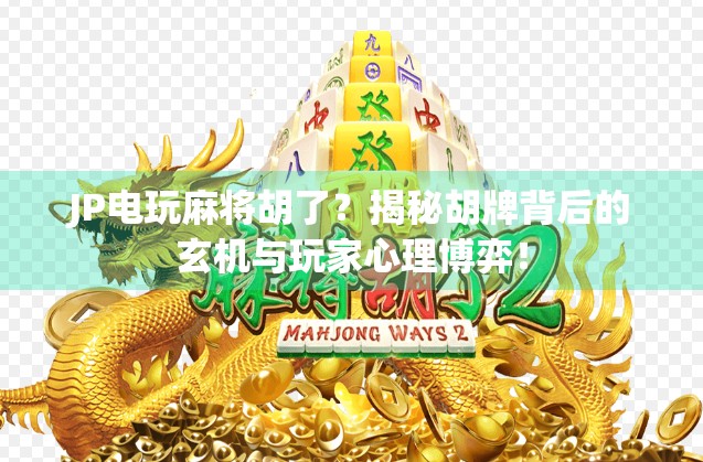 JP电玩麻将胡了？揭秘胡牌背后的玄机与玩家心理博弈！