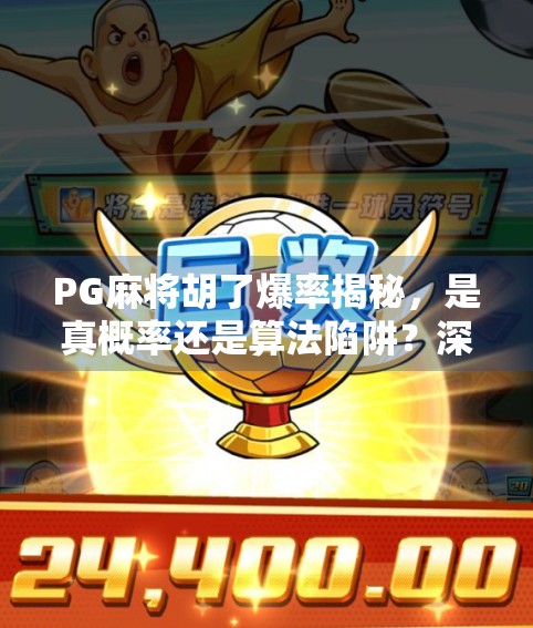 PG麻将胡了爆率揭秘，是真概率还是算法陷阱？深度解析玩家最关心的胡牌玄学