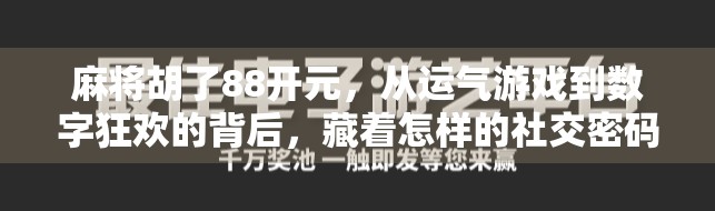 麻将胡了88开元,从运气游戏到数字狂欢的背后,藏着怎样的社交密码?