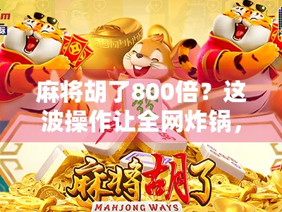 麻将胡了800倍?这波操作让全网炸锅,是真运气还是套路? 麻将胡了800倍?这波操作让全网炸锅,是真运气还是套路?