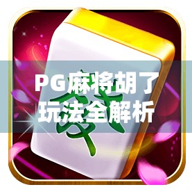 PG麻将胡了玩法全解析，新手也能秒变高手的秘籍大公开！