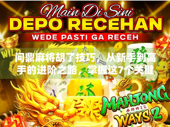 问鼎麻将胡了技巧，从新手到高手的进阶之路，掌握这7个关键点轻松上分！