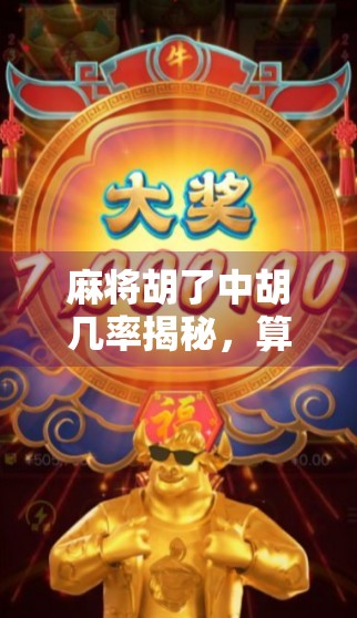 麻将胡了中胡几率揭秘，算清这些数字，让你从听牌狗变胡牌王