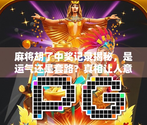 麻将胡了中奖记录揭秘,是运气还是套路?真相让人意想不到! 麻将胡了中奖记录揭秘,是运气还是套路?真相让人意想不到!