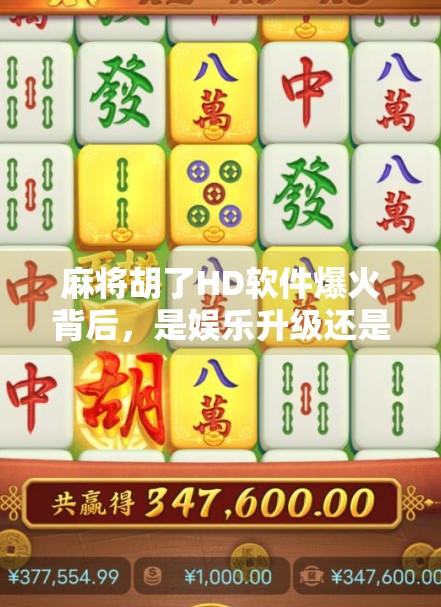 麻将胡了HD软件爆火背后，是娱乐升级还是成瘾陷阱？