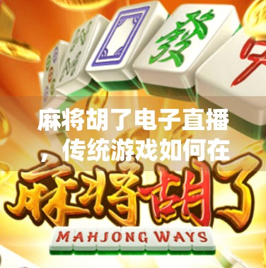 麻将胡了电子直播，传统游戏如何在数字时代焕发新生？