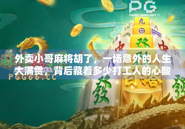 外卖小哥麻将胡了，一场意外的人生大满贯，背后藏着多少打工人的心酸与希望