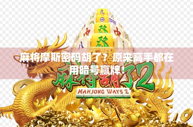 麻将摩斯密码胡了?原来高手都在用暗号赢牌! 麻将摩斯密码胡了?原来高手都在用暗号赢牌!