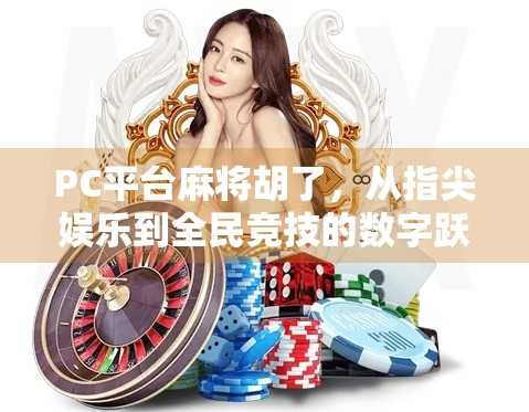 PC平台麻将胡了,从指尖娱乐到全民竞技的数字跃迁
