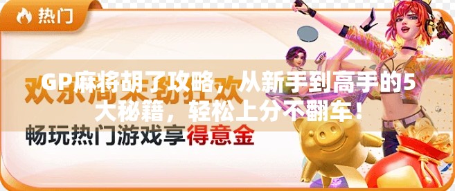 GP麻将胡了攻略,从新手到高手的5大秘籍,轻松上分不翻车! GP麻将胡了攻略,从新手到高手的5大秘籍,轻松上分不翻车!